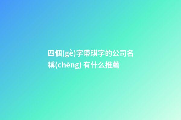 四個(gè)字帶琪字的公司名稱(chēng) 有什么推薦-第1張-公司起名-玄機(jī)派